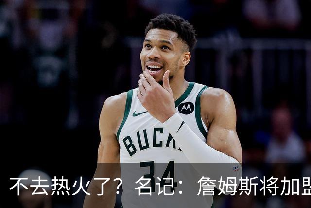 不去热火了？名记：詹姆斯将加盟骑士！本周将会宣布