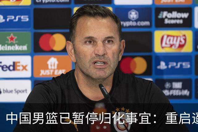 中国男篮已暂停归化事宜：重启遥遥无期 恐继续本土阵容战世预赛