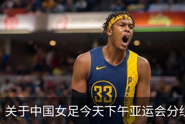 关于中国女足今天下午亚运会分组抽签结果的几个问答
