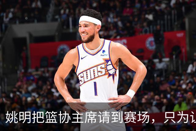 姚明把篮协主席请到赛场，只为让少年的篮球热爱被更多人看见