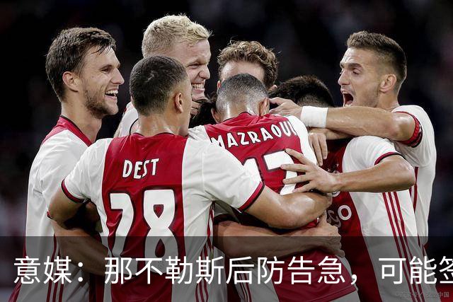 意媒：那不勒斯后防告急，可能签回旧将胡安-热苏斯