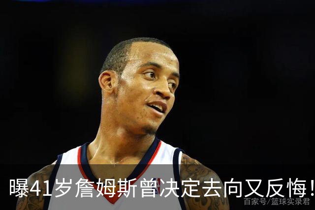 曝41岁詹姆斯曾决定去向又反悔！自由市场因他停摆，五队哄抢仍无定论