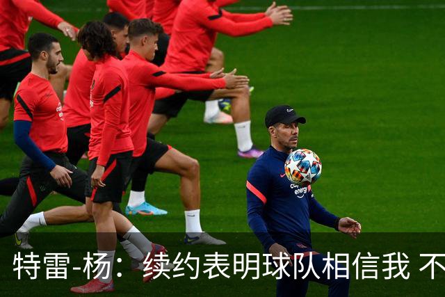 特雷-杨：续约表明球队相信我 不会和戴维斯聊续约的事情