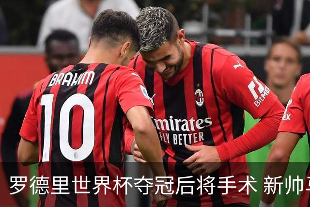 罗德里世界杯夺冠后将手术 新帅马雷斯卡表态留人 皇马被曝已开始运作