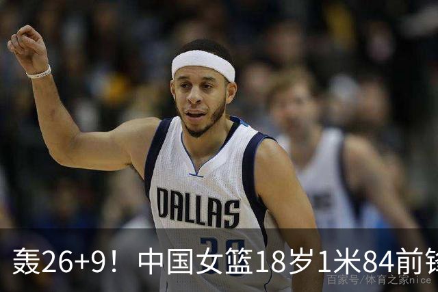 轰26+9！中国女篮18岁1米84前锋崛起：曾与张子宇同进最佳阵容