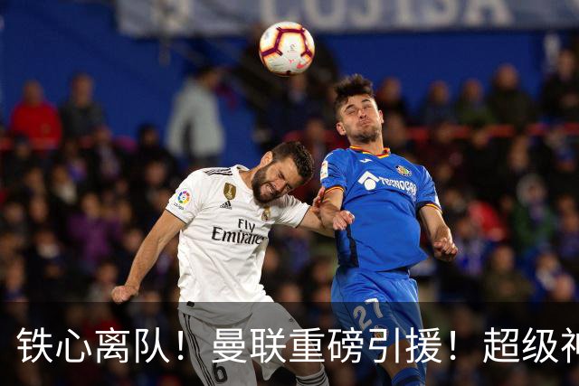 铁心离队！曼联重磅引援！超级神锋执意奔赴英超