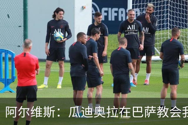 阿尔维斯：瓜迪奥拉在巴萨教会我做好自己的工作，不要越界