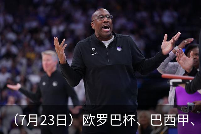 （7月23日）欧罗巴杯、巴西甲、篮球赛事前瞻、个人看法推荐！仅供参考！